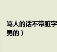 骂人的话带脏字 越毒越好_骂人不带脏字的话越毒越好_骂人大全越毒越好脏字