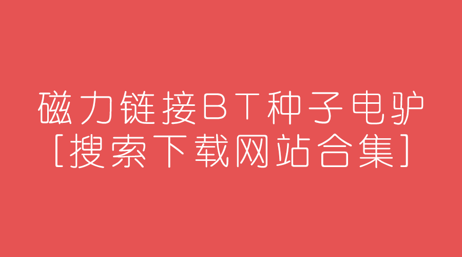 磁力bt种子搜索_bt种子磁力搜索安卓_bt磁力种子搜索神器